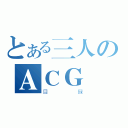 とある三人のＡＣＧ（目録）