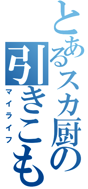 とあるスカ厨の引きこもり（マイライフ）