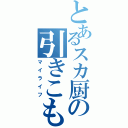 とあるスカ厨の引きこもり（マイライフ）