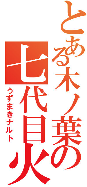 とある木ノ葉の七代目火影（うずまきナルト）