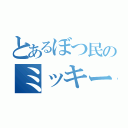 とあるぼつ民のミッキー（）