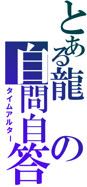 とある龍の自問自答（タイムアルター）