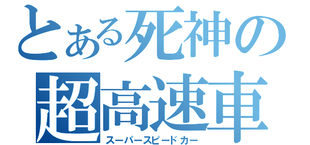 とある死神の超高速車（スーパースピードカー）