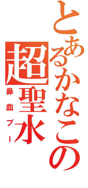 とあるかなこの超聖水（鼻血ブー）