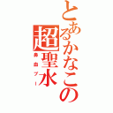 とあるかなこの超聖水（鼻血ブー）