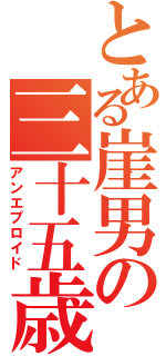 とある崖男の三十五歳（アンエプロイド）