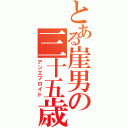 とある崖男の三十五歳（アンエプロイド）