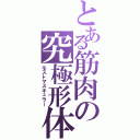 とある筋肉の究極形体（モストマスキュラー）