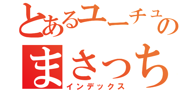 とあるユーチュバーのまさっち（インデックス）