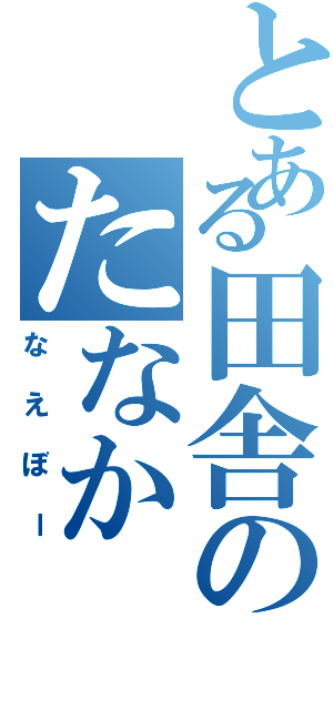 とある田舎のたなか（なえぼー）