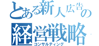 とある新人広告の経営戦略（コンサルティング）