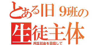 とある旧９班の生徒主体（共生社会を目指して）