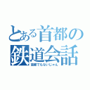 とある首都の鉄道会話（首都でもないじゃん）