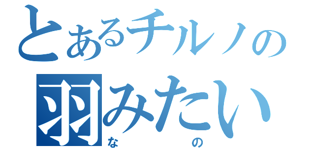 とあるチルノの羽みたい（なの）