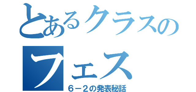 とあるクラスのフェス（６－２の発表秘話）