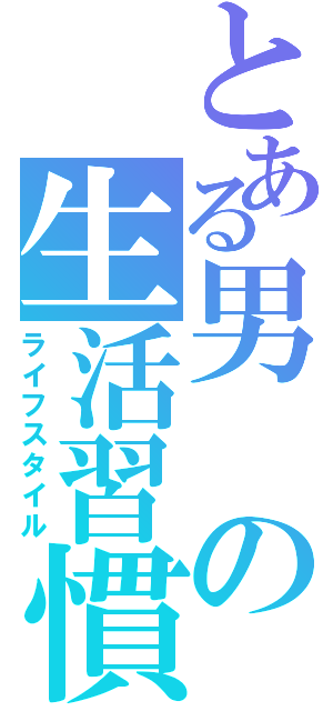 とある男の生活習慣（ライフスタイル）