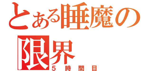 とある睡魔の限界（５時間目）