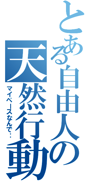 とある自由人の天然行動（マイペースなんで‥）