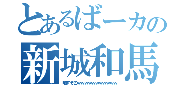 とあるばーカの新城和馬（晒すぞ乙ｗｗｗｗｗｗｗｗｗｗｗ）