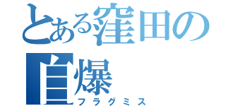 とある窪田の自爆（フラグミス）