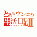 とあるウンコの生活日記Ⅱ（セイカツニッキ）