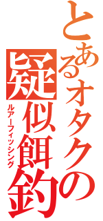 とあるオタクの疑似餌釣（ルアーフィッシング）