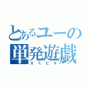 とあるユーの単発遊戯（カミビキ）