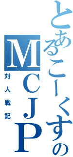 とあるこーくすのＭＣＪＰ（対人戦記）