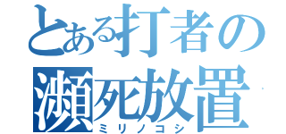 とある打者の瀕死放置（ミリノコシ）