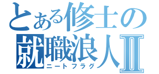 とある修士の就職浪人Ⅱ（ニートフラグ）