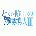 とある修士の就職浪人Ⅱ（ニートフラグ）