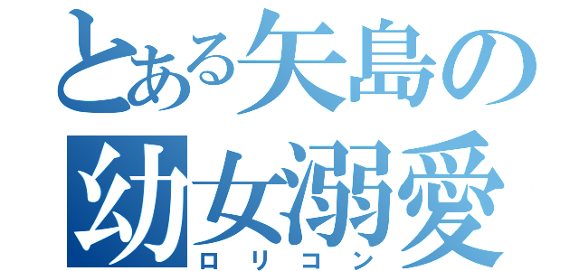 とある矢島の幼女溺愛（ロリコン）