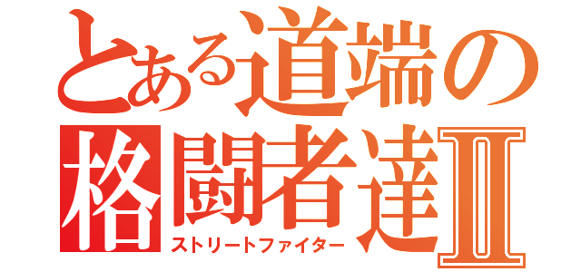 とある道端の格闘者達Ⅱ（ストリートファイター）