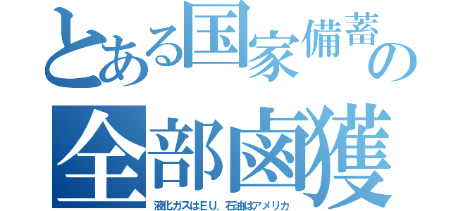 とある国家備蓄の全部鹵獲（液化ガスはＥＵ．石油はアメリカ）