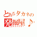 とあるタカネの発掘屋♪（アドバイザー）