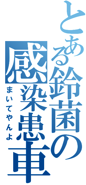 とある鈴菌の感染患車（まいてやんよ）