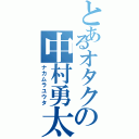 とあるオタクの中村勇太（ナカムラユウタ）