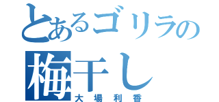 とあるゴリラの梅干し（大場利香）