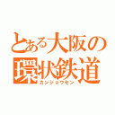 とある大阪の環状鉄道（カンジョウセン）