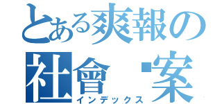 とある爽報の社會檔案（インデックス）