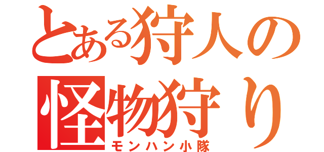 とある狩人の怪物狩り（モンハン小隊）