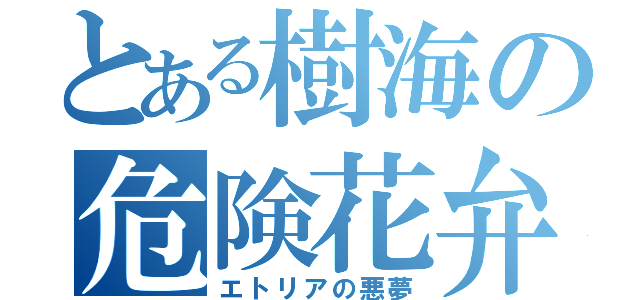 とある樹海の危険花弁（エトリアの悪夢）