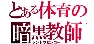 とある体育の暗黒教師（シンドウセンコー）