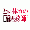 とある体育の暗黒教師（シンドウセンコー）