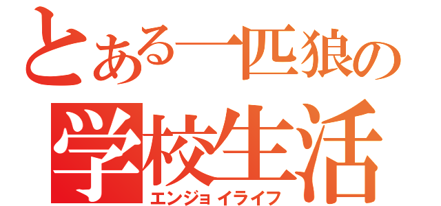 とある一匹狼の学校生活（エンジョイライフ）