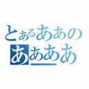 とあるああのあああああ（あああああああああああああああああああああああああああああああああああああああああああああああ）