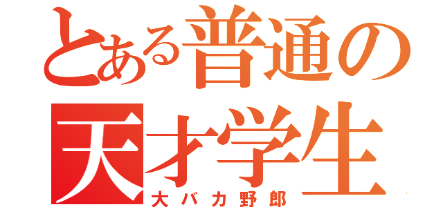 とある普通の天才学生（大バカ野郎）