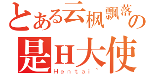 とある云枫飘落の是Ｈ大使（Ｈｅｎｔａｉ~）