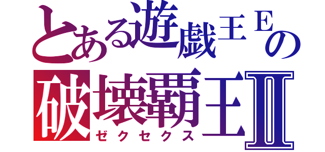 とある遊戯王ＥＸの破壊覇王Ⅱ（ゼクセクス）