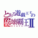 とある遊戯王ＥＸの破壊覇王Ⅱ（ゼクセクス）